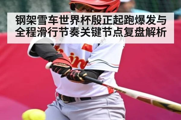 钢架雪车世界杯殷正起跑爆发与全程滑行节奏关键节点复盘解析